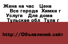 Жена на час › Цена ­ 3 000 - Все города, Химки г. Услуги » Для дома   . Тульская обл.,Тула г.
